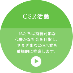 CSR活動 私たちは持続可能な心豊かな社会を目指し、さまざまなCSR活動を積極的に推進します。