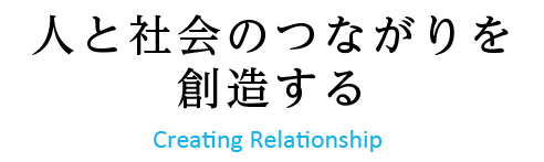 人と社会のつながりを創造する Creating Relationship